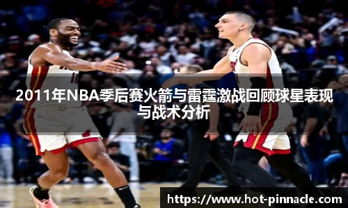 2011年NBA季后赛火箭与雷霆激战回顾球星表现与战术分析